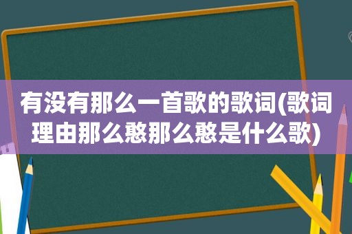 有没有那么一首歌的歌词(歌词理由那么憨那么憨是什么歌)