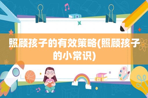 照顾孩子的有效策略(照顾孩子的小常识)