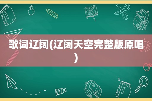 歌词辽阔(辽阔天空完整版原唱)