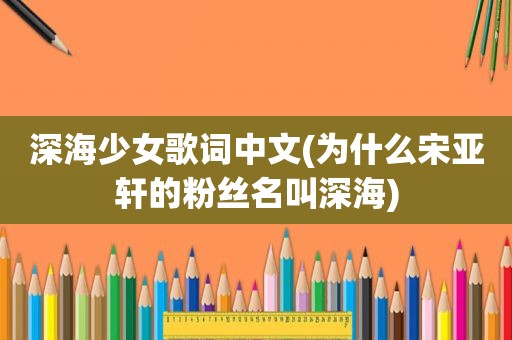 深海少女歌词中文(为什么宋亚轩的粉丝名叫深海)