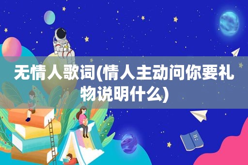 无情人歌词(情人主动问你要礼物说明什么)
