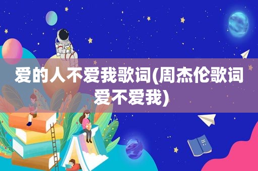 爱的人不爱我歌词(周杰伦歌词 爱不爱我)