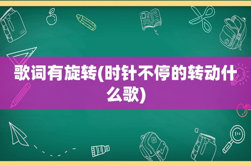 歌词有旋转(时针不停的转动什么歌)