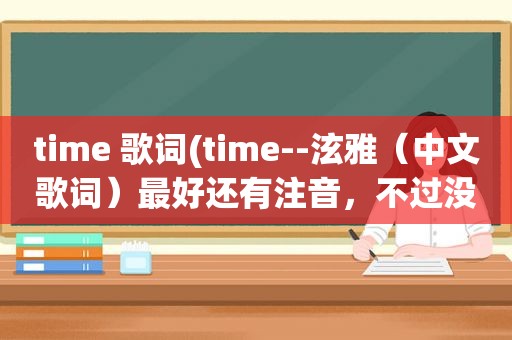 time 歌词(time--泫雅（中文歌词）最好还有注音，不过没有也没关系)