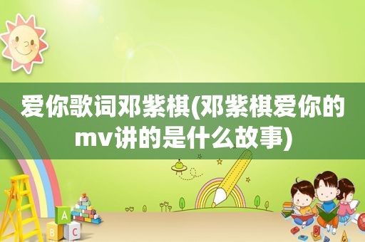 爱你歌词邓紫棋(邓紫棋爱你的mv讲的是什么故事)
