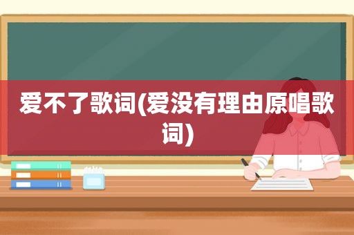 爱不了歌词(爱没有理由原唱歌词)