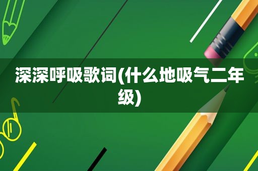 深深呼吸歌词(什么地吸气二年级)