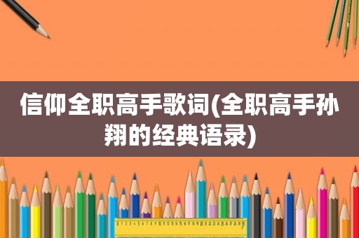信仰全职高手歌词(全职高手孙翔的经典语录)