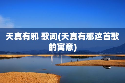 天真有邪 歌词(天真有邪这首歌的寓意)