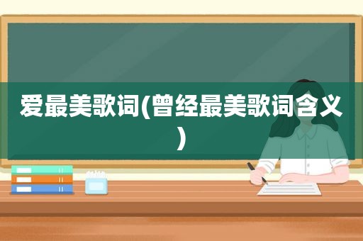 爱最美歌词(曾经最美歌词含义)