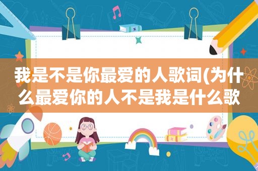 我是不是你最爱的人歌词(为什么最爱你的人不是我是什么歌)