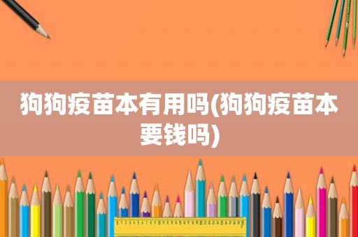 狗狗疫苗本有用吗(狗狗疫苗本要钱吗)