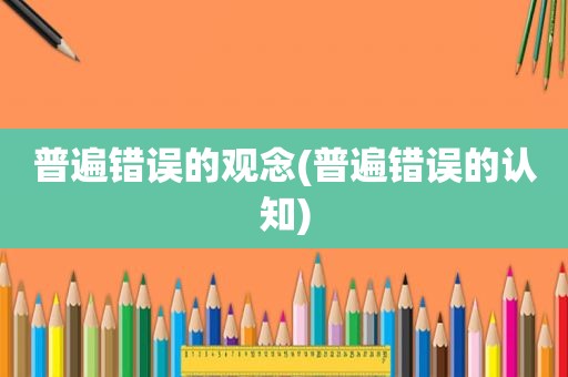 普遍错误的观念(普遍错误的认知)