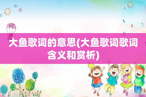 大鱼歌词的意思(大鱼歌词歌词含义和赏析)