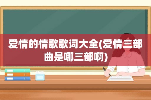 爱情的情歌歌词大全(爱情三部曲是哪三部啊)
