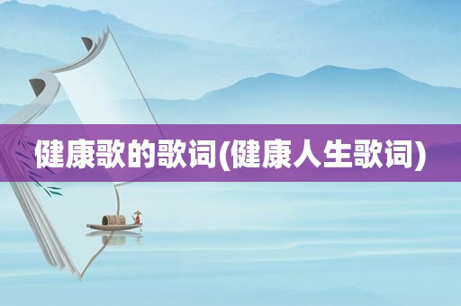 健康歌的歌词(健康人生歌词)