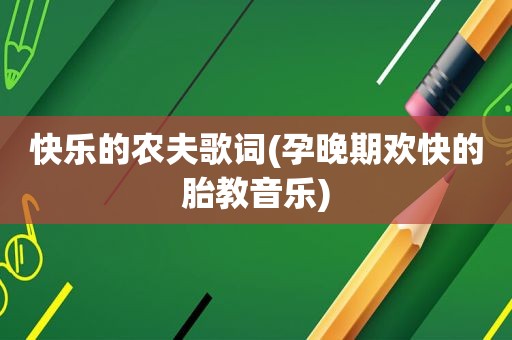 快乐的农夫歌词(孕晚期欢快的胎教音乐)