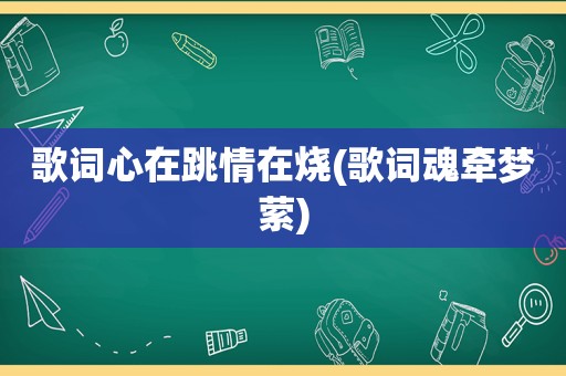 歌词心在跳情在烧(歌词魂牵梦萦)