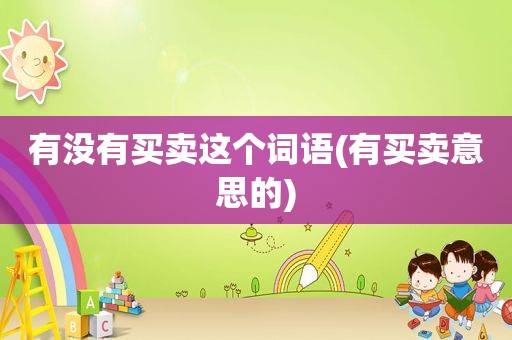 有没有买卖这个词语(有买卖意思的)