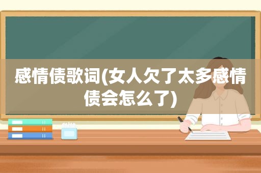 感情债歌词(女人欠了太多感情债会怎么了)