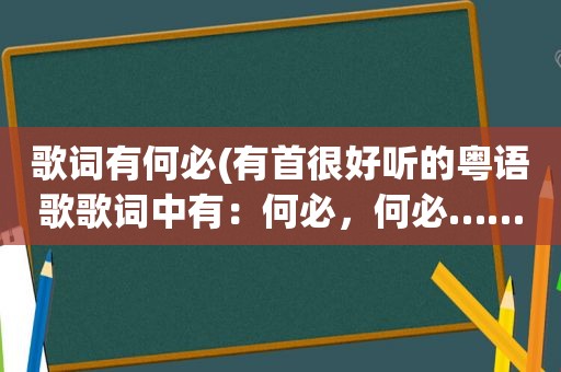 歌词有何必(有首很好听的粤语歌歌词中有：何必，何必……歌名叫什么)