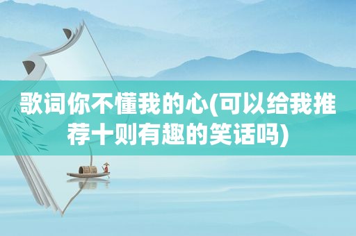 歌词你不懂我的心(可以给我推荐十则有趣的笑话吗)