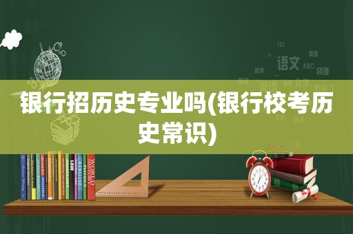 银行招历史专业吗(银行校考历史常识)