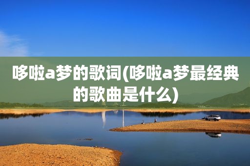 哆啦a梦的歌词(哆啦a梦最经典的歌曲是什么)