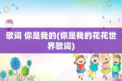 歌词 你是我的(你是我的花花世界歌词)