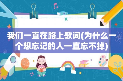 我们一直在路上歌词(为什么一个想忘记的人一直忘不掉)