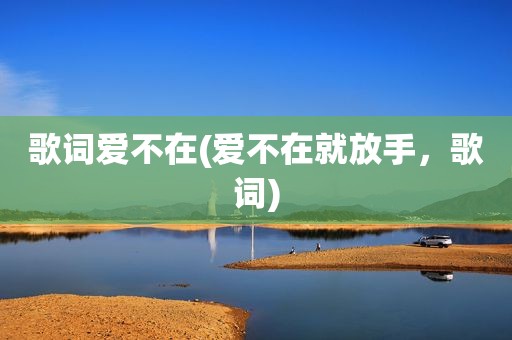 歌词爱不在(爱不在就放手，歌词)