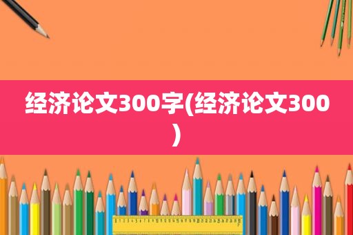 经济论文300字(经济论文300)
