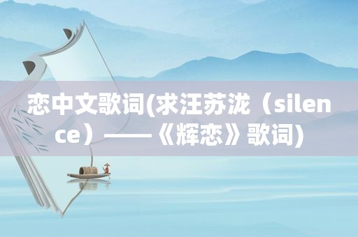 恋中文歌词(求汪苏泷（silence）——《辉恋》歌词)
