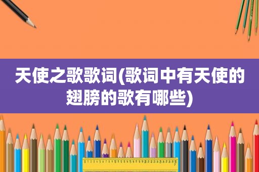 天使之歌歌词(歌词中有天使的翅膀的歌有哪些)