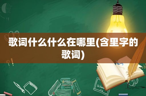 歌词什么什么在哪里(含里字的歌词)