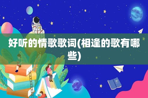 好听的情歌歌词(相逢的歌有哪些)