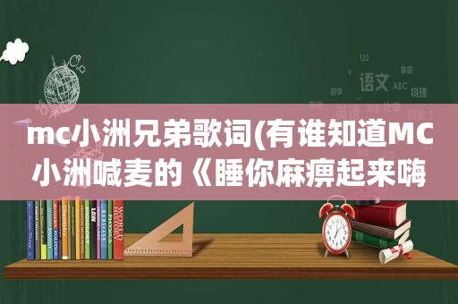 mc小洲兄弟歌词(有谁知道MC小洲喊麦的《睡 *** 起来嗨》的语录歌词)