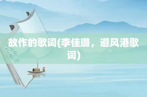 故作的歌词(李佳璐，避风港歌词)