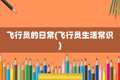 飞行员的日常(飞行员生活常识)