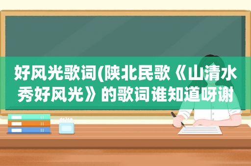 好风光歌词(陕北民歌《山清水秀好风光》的歌词谁知道呀谢谢了)