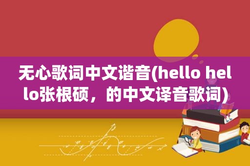 无心歌词中文谐音(hello hello张根硕，的中文译音歌词)