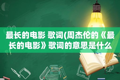 最长的电影 歌词(周杰伦的《最长的电影》歌词的意思是什么)