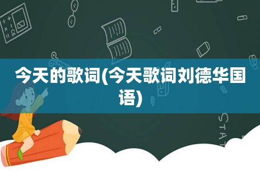 今天的歌词(今天歌词刘德 *** 语)