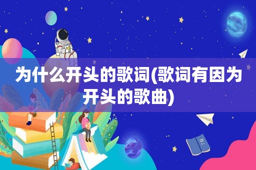 为什么开头的歌词(歌词有因为开头的歌曲)