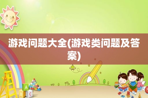 游戏问题大全(游戏类问题及答案)