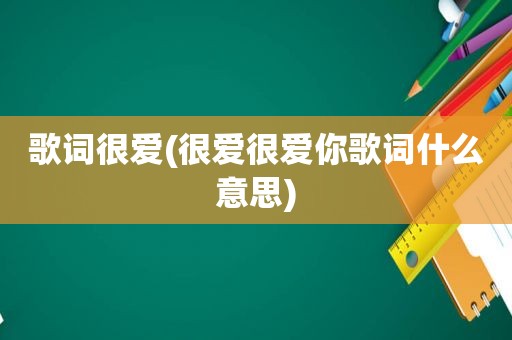 歌词很爱(很爱很爱你歌词什么意思)