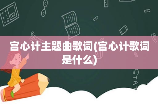 宫心计主题曲歌词(宫心计歌词是什么)