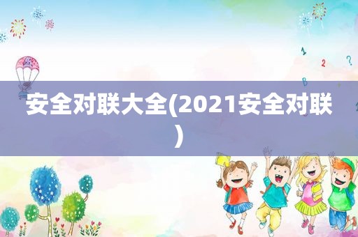 安全对联大全(2021安全对联)