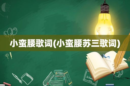 小蛮腰歌词(小蛮腰苏三歌词)