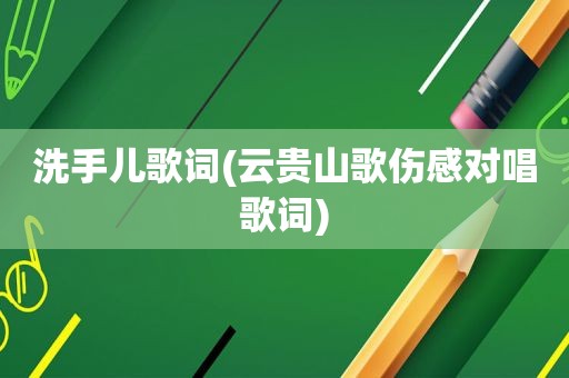 洗手儿歌词(云贵山歌伤感对唱歌词)